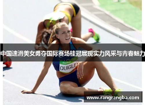 中国速滑美女勇夺国际赛场桂冠展现实力风采与青春魅力