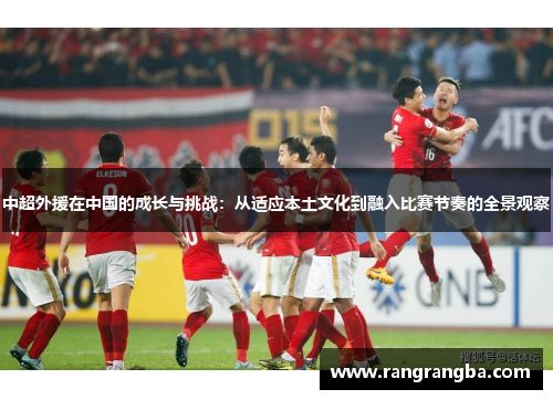 中超外援在中国的成长与挑战：从适应本土文化到融入比赛节奏的全景观察