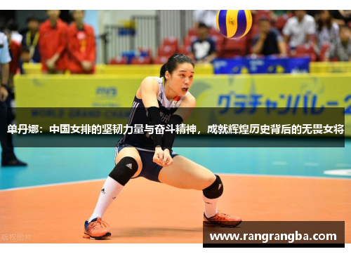 单丹娜：中国女排的坚韧力量与奋斗精神，成就辉煌历史背后的无畏女将