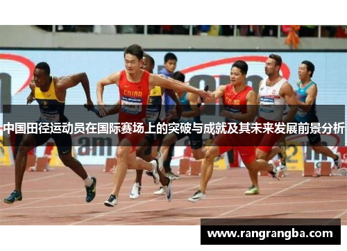 中国田径运动员在国际赛场上的突破与成就及其未来发展前景分析