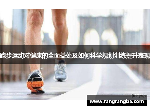 跑步运动对健康的全面益处及如何科学规划训练提升表现