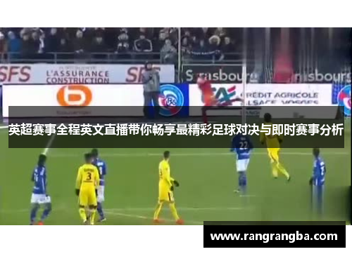 英超赛事全程英文直播带你畅享最精彩足球对决与即时赛事分析
