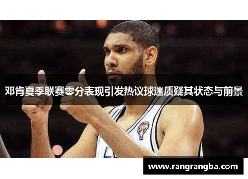 邓肯夏季联赛零分表现引发热议球迷质疑其状态与前景